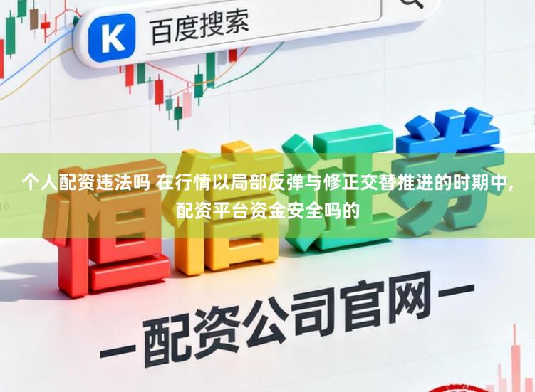个人配资违法吗 在行情以局部反弹与修正交替推进的时期中,配资平台资金安全吗的