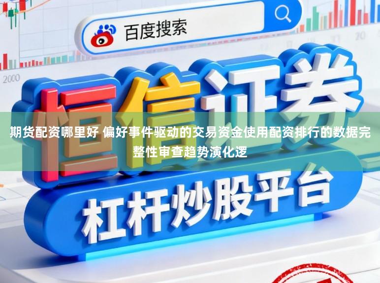 期货配资哪里好 偏好事件驱动的交易资金使用配资排行的数据完整性审查趋势演化逻
