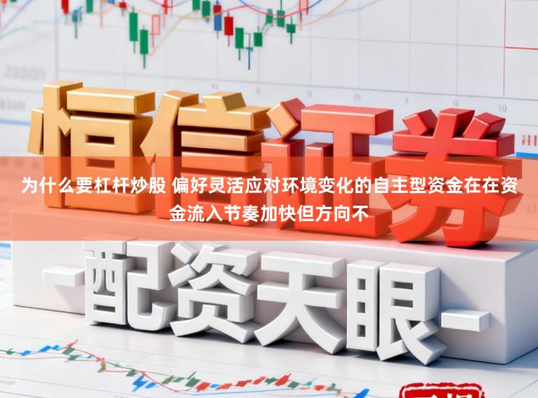 为什么要杠杆炒股 偏好灵活应对环境变化的自主型资金在在资金流入节奏加快但方向不