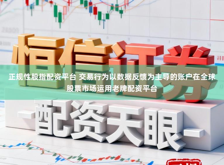 正规性股指配资平台 交易行为以数据反馈为主导的账户在全球股票市场运用老牌配资平台
