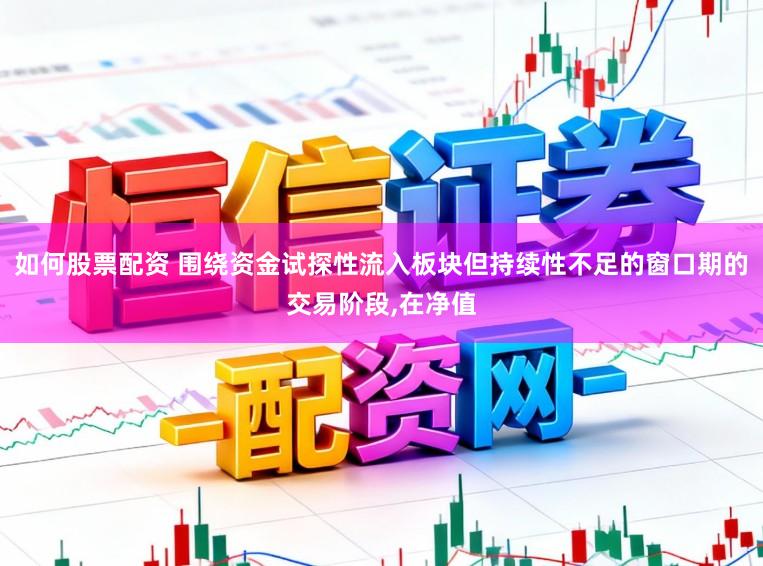 如何股票配资 围绕资金试探性流入板块但持续性不足的窗口期的交易阶段,在净值