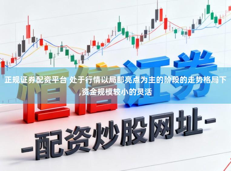 正规证券配资平台 处于行情以局部亮点为主的阶段的走势格局下,资金规模较小的灵活
