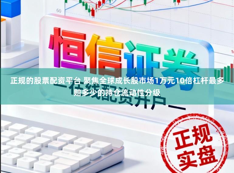 正规的股票配资平台 聚焦全球成长股市场1万元10倍杠杆最多赔多少的持仓流动性分级