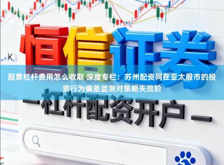 股票杠杆费用怎么收取 深度专栏：苏州配资网在亚太股市的投资行为偏差监测对策略失效阶