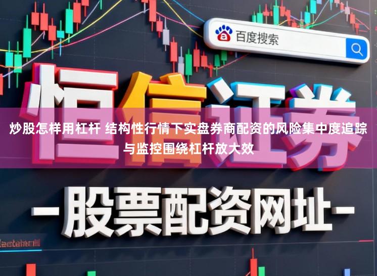 炒股怎样用杠杆 结构性行情下实盘券商配资的风险集中度追踪与监控围绕杠杆放大效