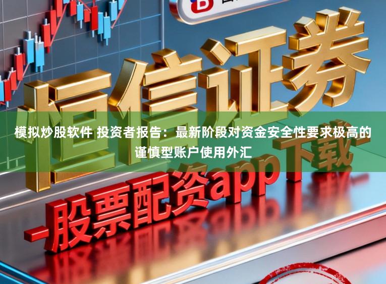模拟炒股软件 投资者报告：最新阶段对资金安全性要求极高的谨慎型账户使用外汇