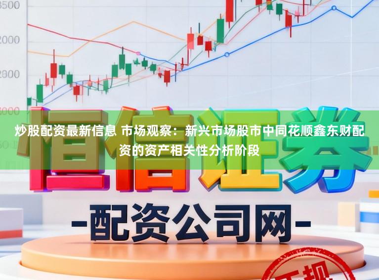 炒股配资最新信息 市场观察：新兴市场股市中同花顺鑫东财配资的资产相关性分析阶段