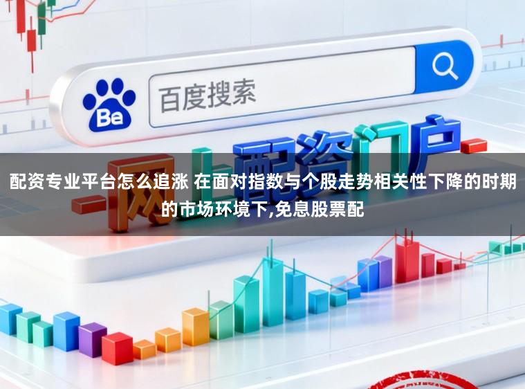 配资专业平台怎么追涨 在面对指数与个股走势相关性下降的时期的市场环境下,免息股票配