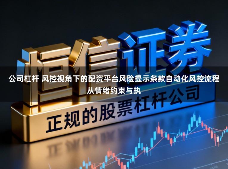 公司杠杆 风控视角下的配资平台风险提示条款自动化风控流程从情绪约束与执