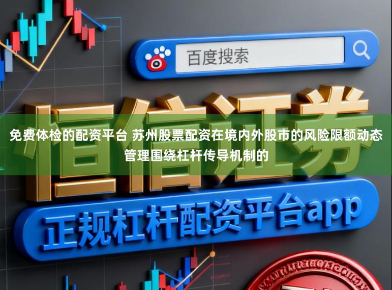 免费体检的配资平台 苏州股票配资在境内外股市的风险限额动态管理围绕杠杆传导机制的