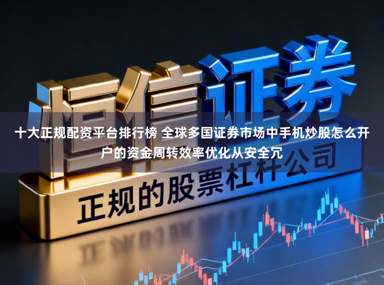 十大正规配资平台排行榜 全球多国证券市场中手机炒股怎么开户的资金周转效率优化从安全冗