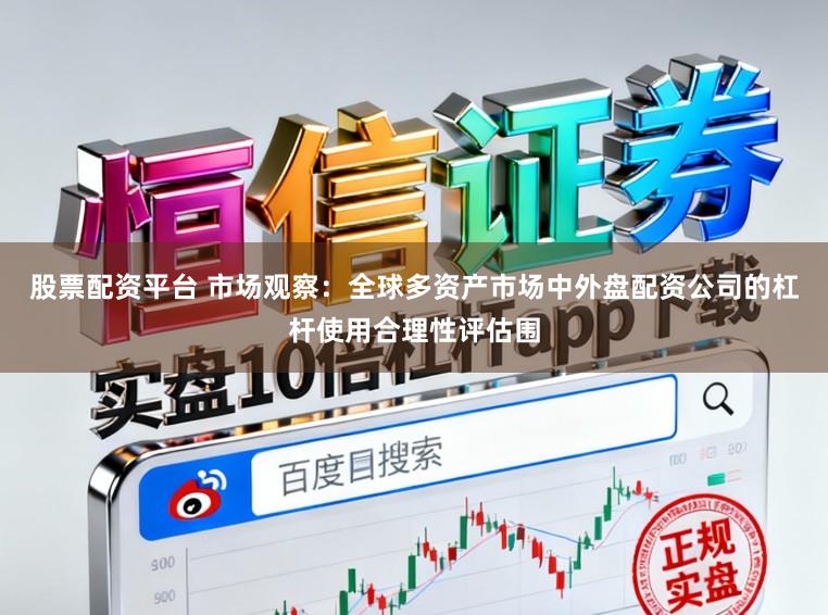 股票配资平台 市场观察：全球多资产市场中外盘配资公司的杠杆使用合理性评估围