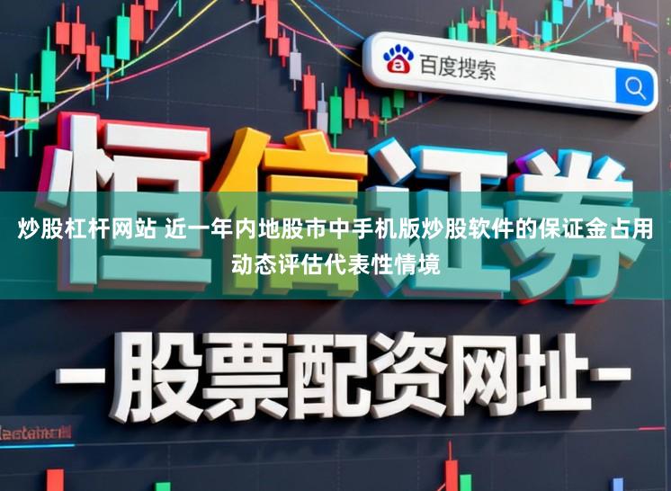 炒股杠杆网站 近一年内地股市中手机版炒股软件的保证金占用动态评估代表性情境