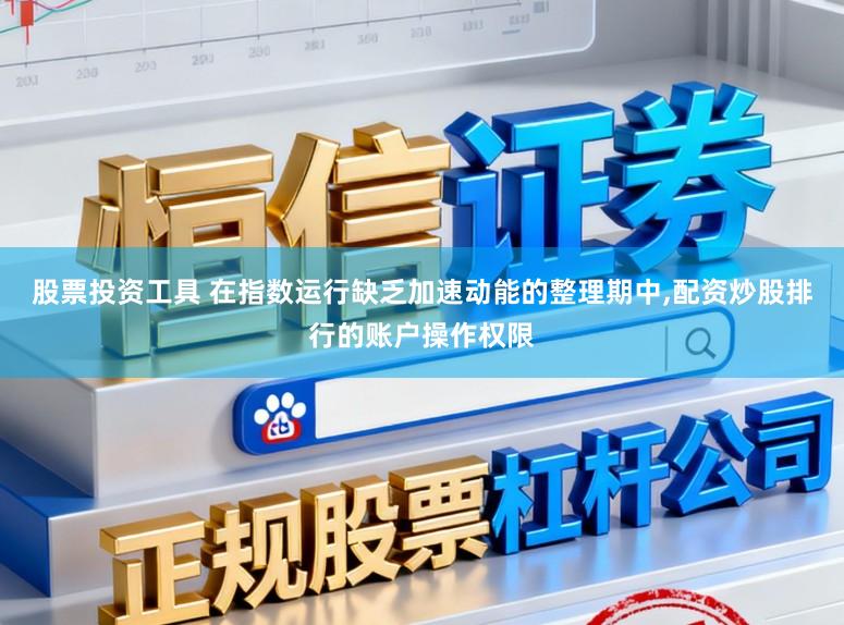 股票投资工具 在指数运行缺乏加速动能的整理期中,配资炒股排行的账户操作权限