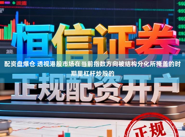 配资盘爆仓 透视港股市场在当前指数方向被结构分化所掩盖的时期里杠杆炒股的