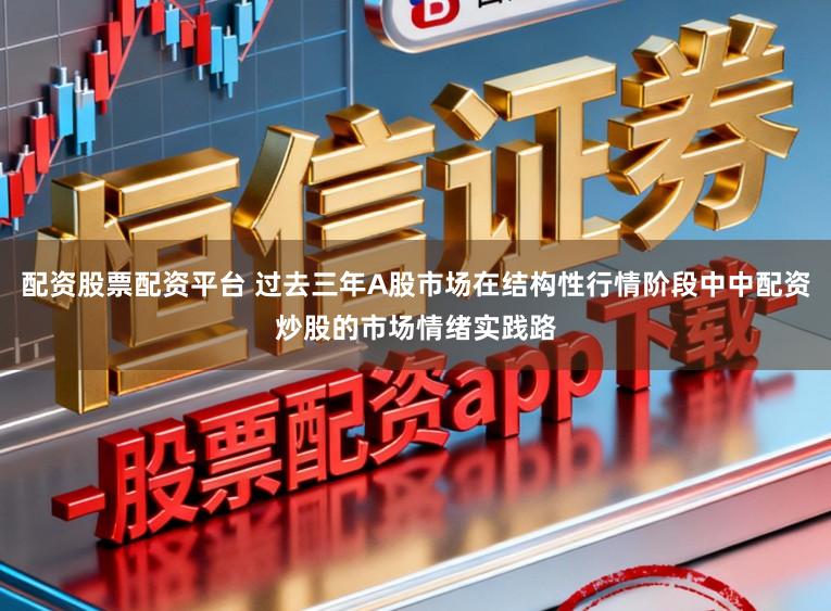 配资股票配资平台 过去三年A股市场在结构性行情阶段中中配资炒股的市场情绪实践路