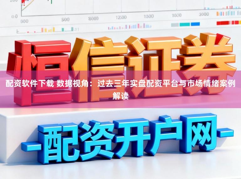 配资软件下载 数据视角：过去三年实盘配资平台与市场情绪案例解读