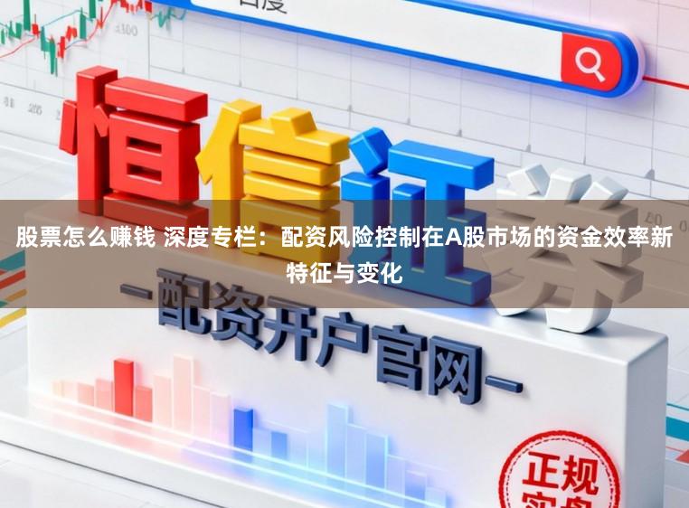 股票怎么赚钱 深度专栏：配资风险控制在A股市场的资金效率新特征与变化