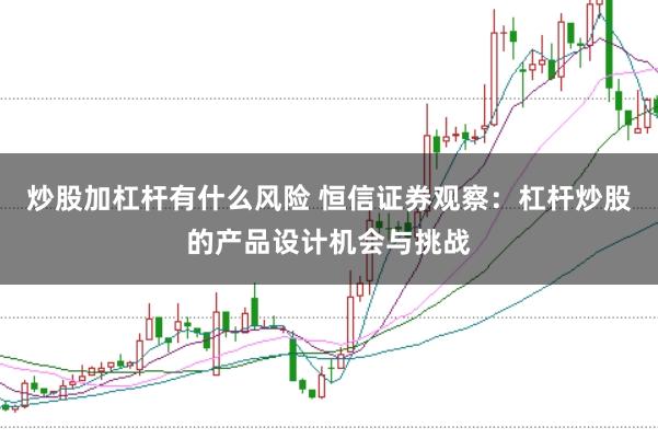 炒股加杠杆有什么风险 恒信证券观察：杠杆炒股的产品设计机会与挑战
