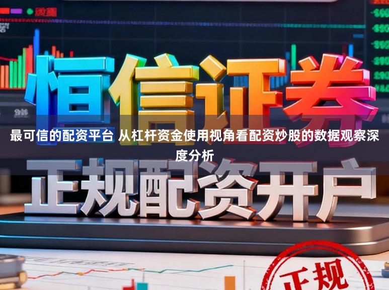 最可信的配资平台 从杠杆资金使用视角看配资炒股的数据观察深度分析
