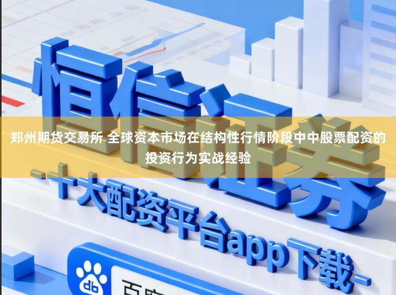郑州期货交易所 全球资本市场在结构性行情阶段中中股票配资的投资行为实战经验