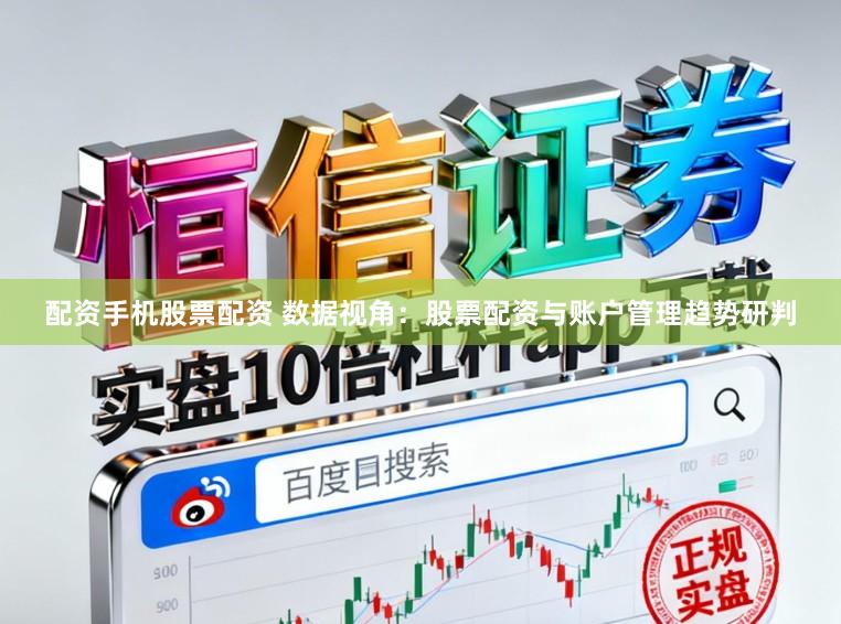 配资手机股票配资 数据视角：股票配资与账户管理趋势研判