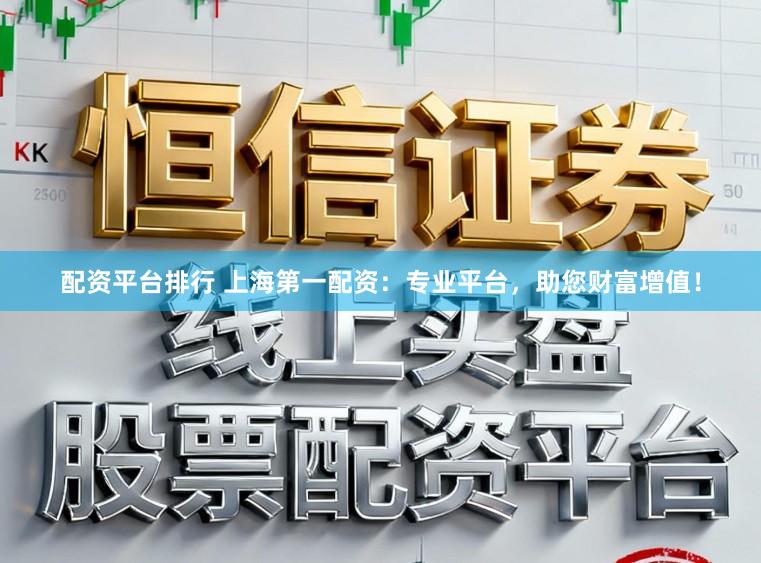 配资平台排行 上海第一配资：专业平台，助您财富增值！