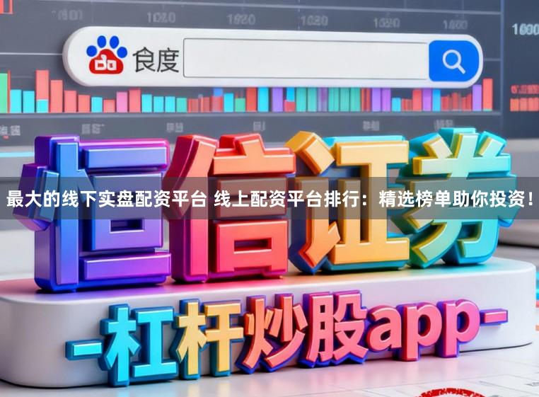 最大的线下实盘配资平台 线上配资平台排行：精选榜单助你投资！