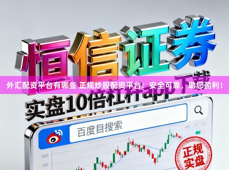 外汇配资平台有哪些 正规炒股配资平台：安全可靠，助您盈利！