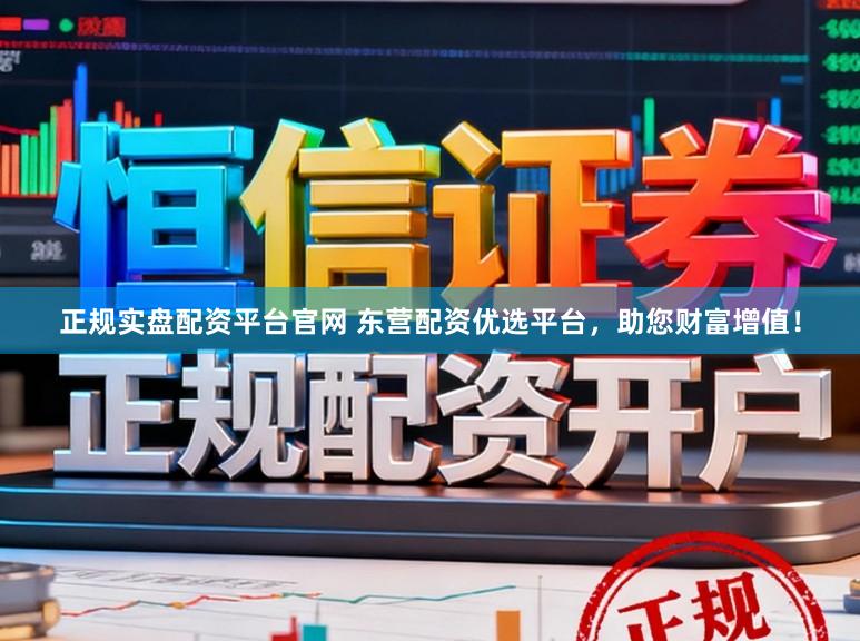正规实盘配资平台官网 东营配资优选平台，助您财富增值！