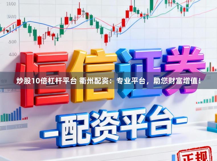 炒股10倍杠杆平台 衢州配资：专业平台，助您财富增值！