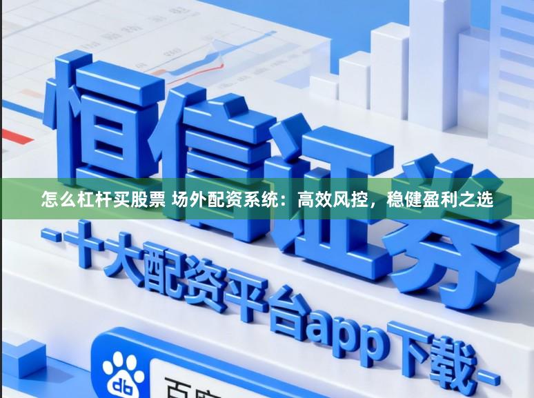 怎么杠杆买股票 场外配资系统：高效风控，稳健盈利之选