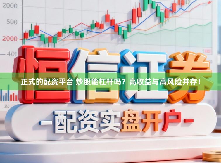 正式的配资平台 炒股能杠杆吗？高收益与高风险并存！