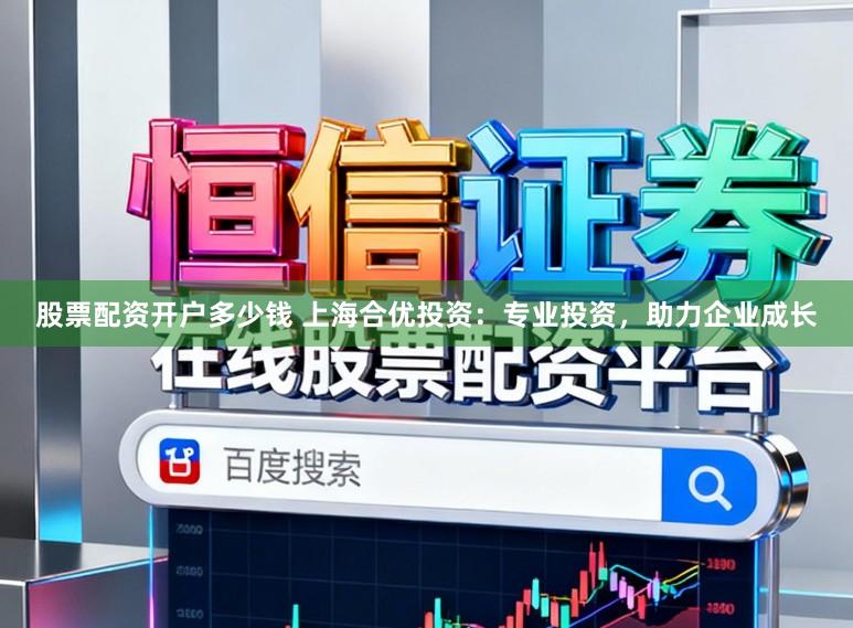 股票配资开户多少钱 上海合优投资：专业投资，助力企业成长