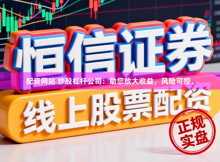 配资网站 炒股杠杆公司：助您放大收益，风险可控。