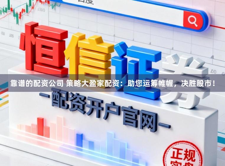 靠谱的配资公司 策略大盈家配资：助您运筹帷幄，决胜股市！