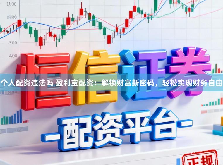 个人配资违法吗 盈利宝配资：解锁财富新密码，轻松实现财务自由