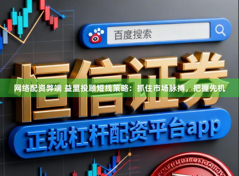 网络配资弊端 益盟投顾短线策略：抓住市场脉搏，把握先机