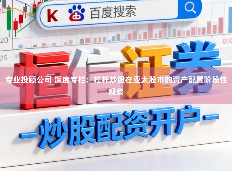 专业投顾公司 深度专栏：杠杆炒股在亚太股市的资产配置阶段性观察