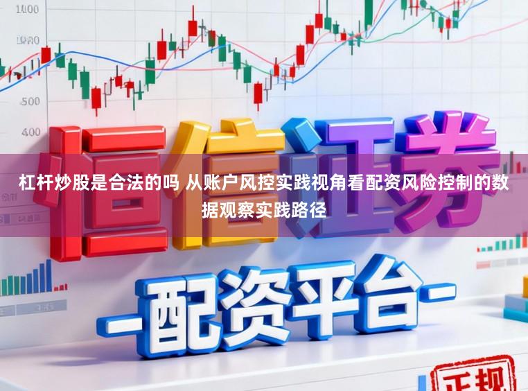 杠杆炒股是合法的吗 从账户风控实践视角看配资风险控制的数据观察实践路径
