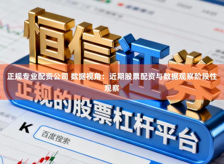 正规专业配资公司 数据视角：近期股票配资与数据观察阶段性观察