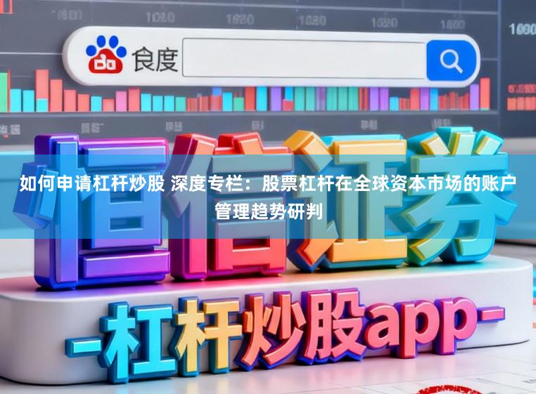 如何申请杠杆炒股 深度专栏：股票杠杆在全球资本市场的账户管理趋势研判