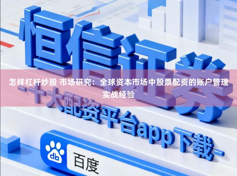 怎样杠杆炒股 市场研究：全球资本市场中股票配资的账户管理实战经验