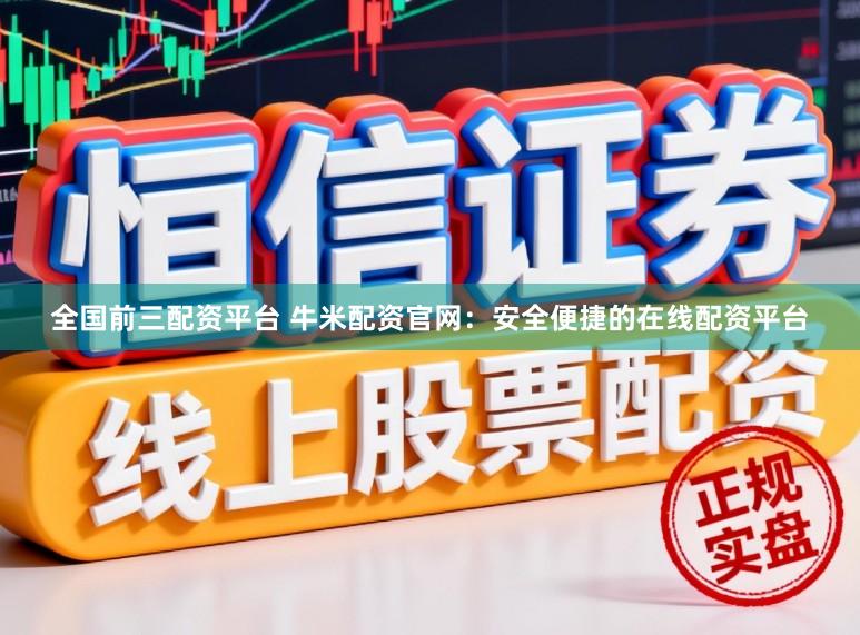 全国前三配资平台 牛米配资官网：安全便捷的在线配资平台