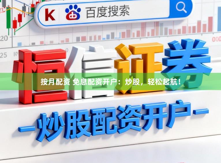 按月配资 免息配资开户：炒股，轻松起航！
