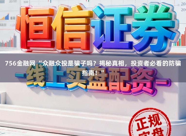 756金融网 “众融众投是骗子吗？揭秘真相，投资者必看的防骗指南！”
