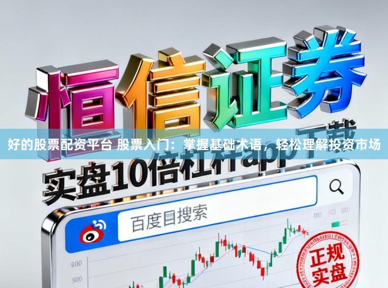 好的股票配资平台 股票入门：掌握基础术语，轻松理解投资市场