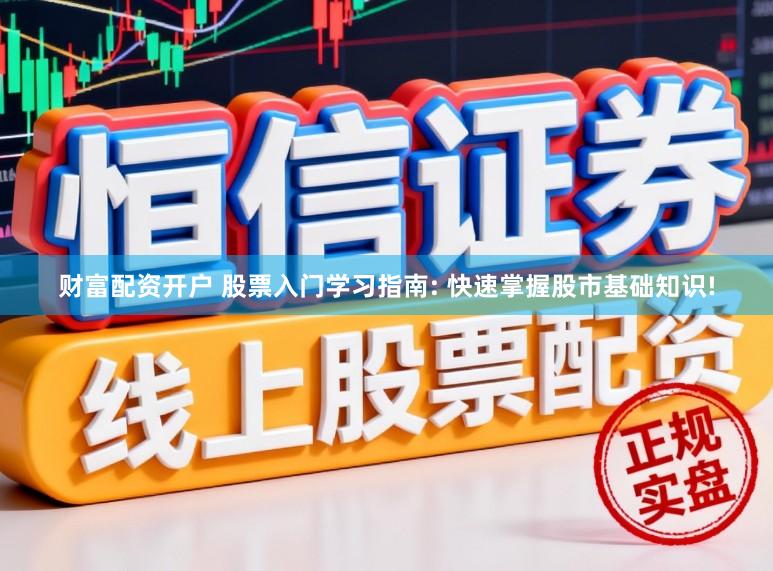 财富配资开户 股票入门学习指南: 快速掌握股市基础知识!