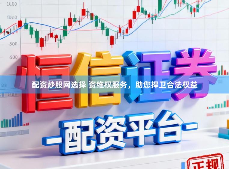 配资炒股网选择 资维权服务，助您捍卫合法权益