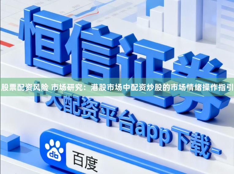 股票配资风险 市场研究：港股市场中配资炒股的市场情绪操作指引